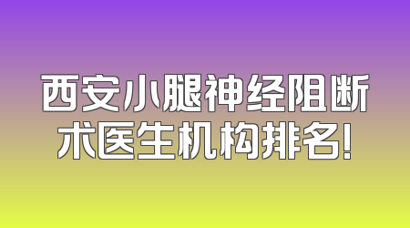 西安小腿神经阻断术医生机构排名!