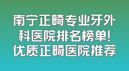 南宁正畸专业牙外科医院排名榜单！优质正畸医院推荐