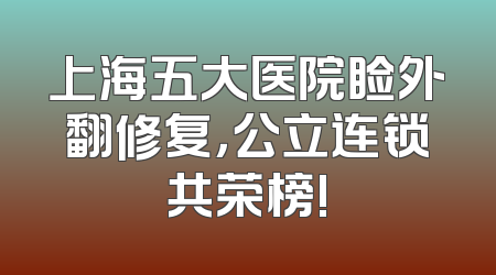 上海五大医院睑外翻修复，公立连锁共荣榜!