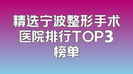 精选宁波整形手术医院排行TOP3榜单