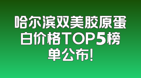 哈尔滨双美胶原蛋白价格TOP5榜单公布！