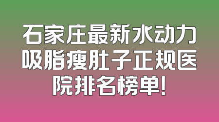 石家庄最新水动力吸脂瘦肚子正规医院排名榜单！