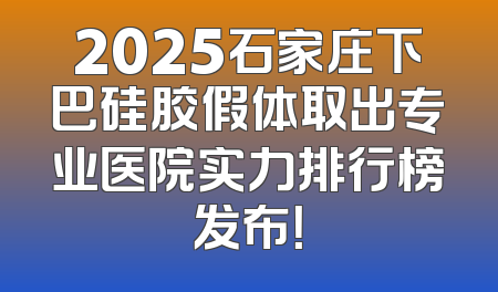 2025石家庄下巴硅胶假体取出专业医院实力排行榜发布！