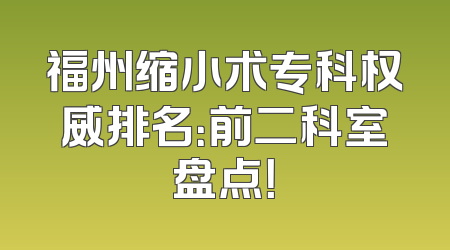 福州缩小术专科权威排名：前二科室盘点！