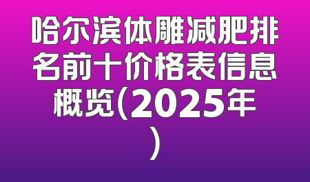 哈尔滨体雕减肥排名前十价格表信息概览（2025年）