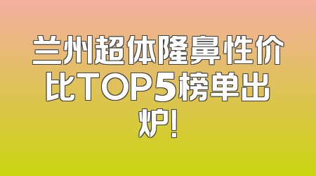 兰州超体隆鼻性价比TOP5榜单出炉！