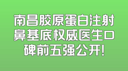 南昌胶原蛋白注射鼻基底权威医生口碑前五强公开！