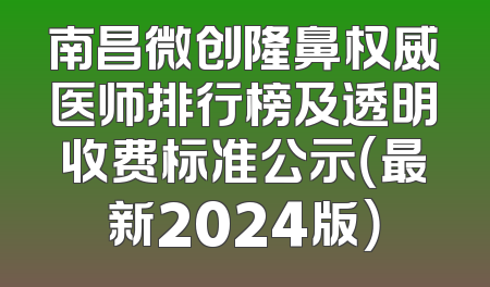 南昌微创隆鼻权威医师排行榜及透明收费标准公示（最新2024版）