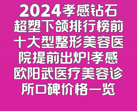 2024孝感钻石超塑下颌排行榜前十大型整形美容医院提前出炉！孝感欧阳武医疗美容诊所口碑价格一览
