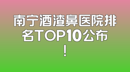南宁酒渣鼻医院排名TOP10公布！