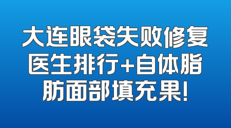 大连眼袋失败修复医生排行+自体脂肪面部填充果!