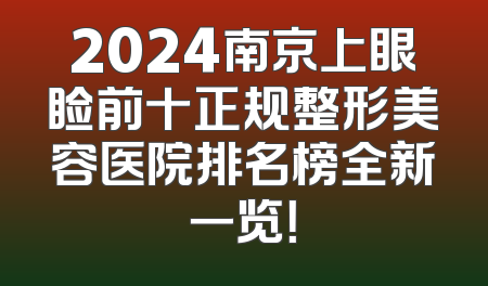 2024南京上眼睑前十正规整形美容医院排名榜全新一览！