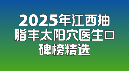 2025年江西抽脂丰太阳穴医生口碑榜精选