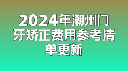 2024年潮州门牙矫正费用参考清单更新