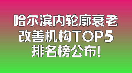 哈尔滨内轮廓衰老改善机构TOP5排名榜公布！