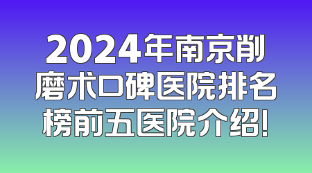 2024年南京削磨术口碑医院排名榜前五医院介绍!