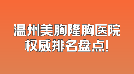 温州美胸隆胸医院权威排名盘点!