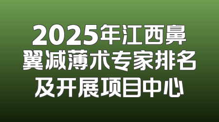 2025年江西鼻翼减薄术专家排名及开展项目中心