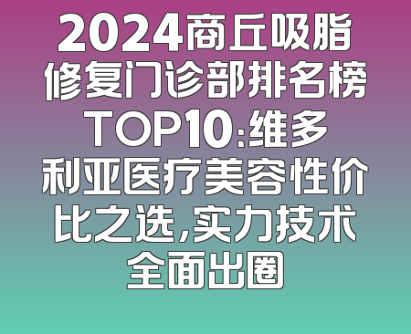 2024商丘吸脂修复门诊部排名榜TOP10：维多利亚医疗美容性价比之选，实力技术全面出圈