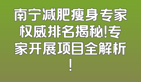 南宁减肥瘦身专家权威排名揭秘！专家开展项目全解析！