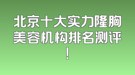北京十大实力隆胸美容机构排名测评！