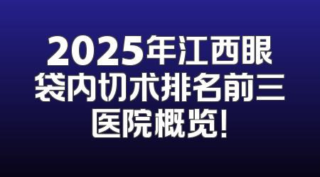 2025年江西眼袋内切术排名前三医院概览！