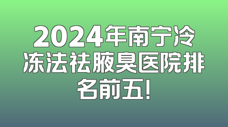 2024年南宁冷冻法祛腋臭医院排名前五!