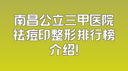 南昌公立三甲医院祛痘印整形排行榜介绍！