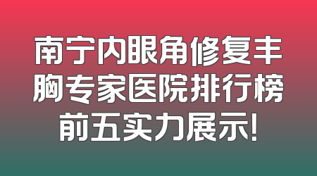 南宁内眼角修复丰胸专家医院排行榜前五实力展示！