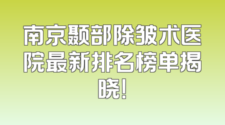 南京颞部除皱术医院最新排名榜单揭晓！