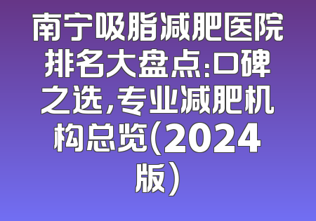 南宁吸脂减肥医院排名大盘点：口碑之选，专业减肥机构总览（2024版）