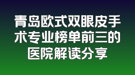 青岛欧式双眼皮手术专业榜单前三的医院解读分享