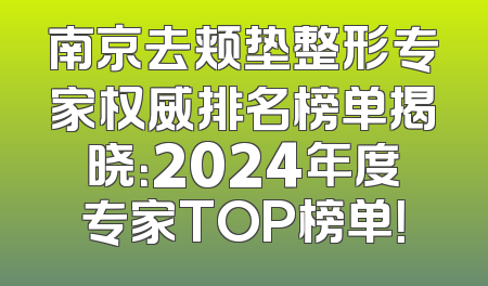 南京去颊垫整形专家权威排名榜单揭晓：2024年度专家TOP榜单！
