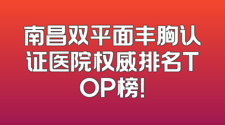 南昌双平面丰胸认证医院权威排名TOP榜！