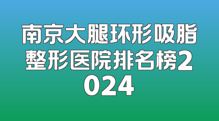 南京大腿环形吸脂整形医院排名榜2024