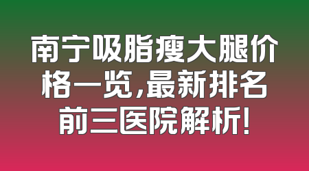 南宁吸脂瘦大腿价格一览，最新排名前三医院解析！