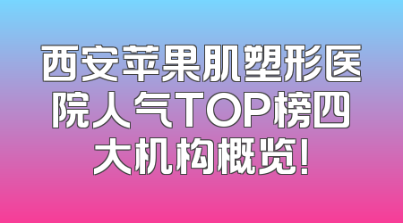 西安苹果肌塑形医院人气TOP榜四大机构概览！