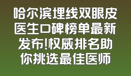 哈尔滨埋线双眼皮医生口碑榜单最新发布！权威排名助你挑选最佳医师