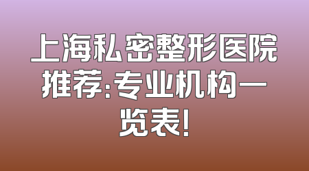 上海私密整形医院推荐：专业机构一览表！