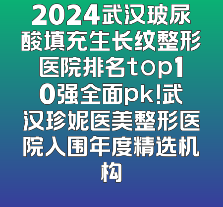 2024武汉玻尿酸填充生长纹整形医院排名top10强全面pk！武汉珍妮医美整形医院入围年度精选机构