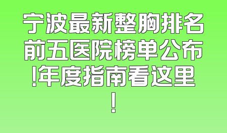 宁波最新整胸排名前五医院榜单公布！年度指南看这里！