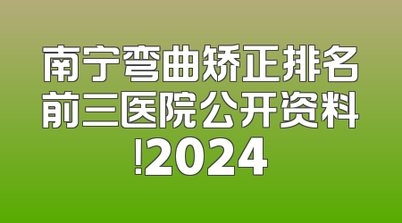 南宁弯曲矫正排名前三医院公开资料！2024