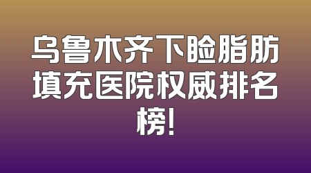 乌鲁木齐下睑脂肪填充医院权威排名榜！