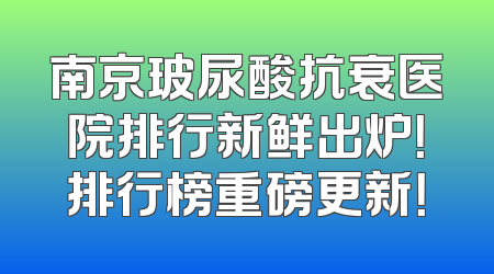南京玻尿酸抗衰医院排行新鲜出炉！排行榜重磅更新！