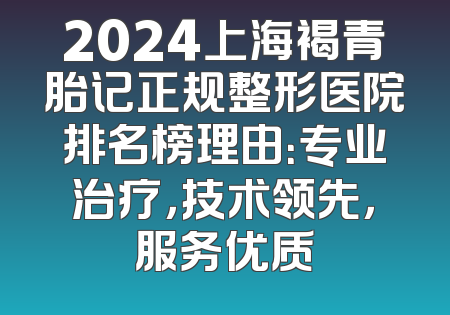 2024上海褐青胎记正规整形医院排名榜理由：专业治疗，技术领先，服务优质