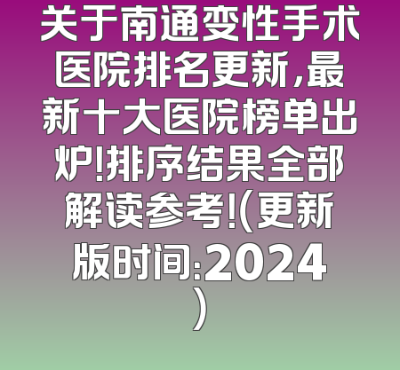 关于南通变性手术医院排名更新，最新十大医院榜单出炉！排序结果全部解读参考！（更新版时间：2024）