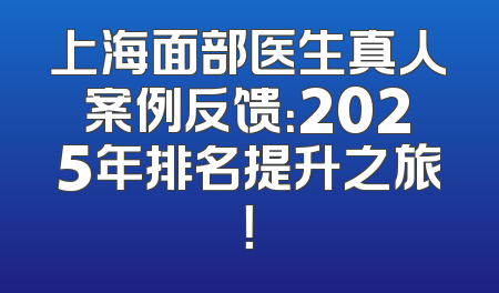 上海面部医生真人案例反馈：2025年排名提升之旅！