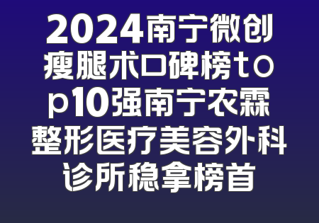 2024南宁微创瘦腿术口碑榜top10强南宁农霖整形医疗美容外科诊所稳拿榜首