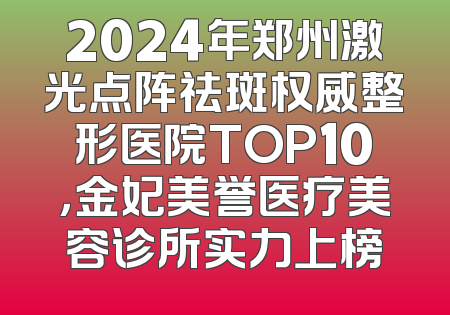 2024年郑州激光点阵祛斑权威整形医院TOP10，金妃美誉医疗美容诊所实力上榜