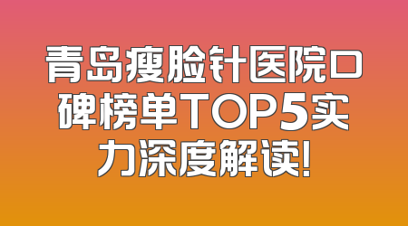 青岛瘦脸针医院口碑榜单TOP5实力深度解读！